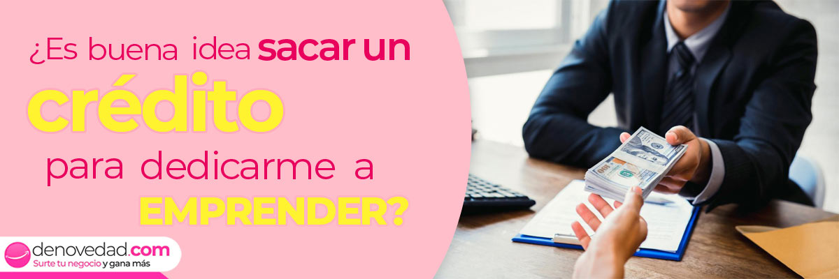 ¿Es buena idea sacar un crédito para dedicarme a emprender?